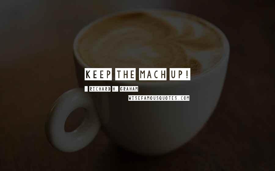 Richard H. Graham Quotes: Keep the Mach up!