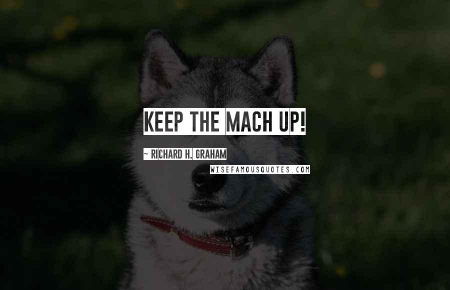 Richard H. Graham Quotes: Keep the Mach up!