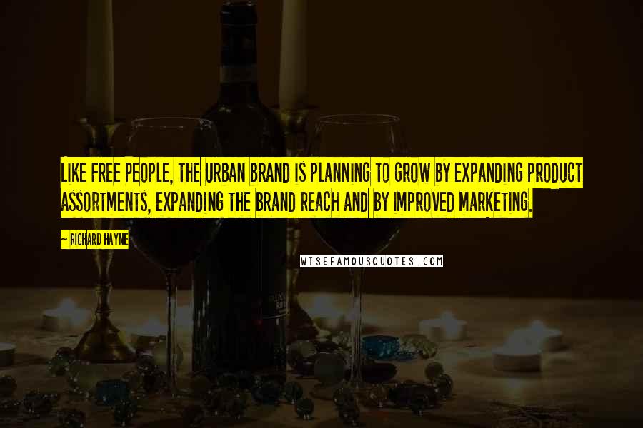 Richard Hayne Quotes: Like Free People, the Urban brand is planning to grow by expanding product assortments, expanding the brand reach and by improved marketing.