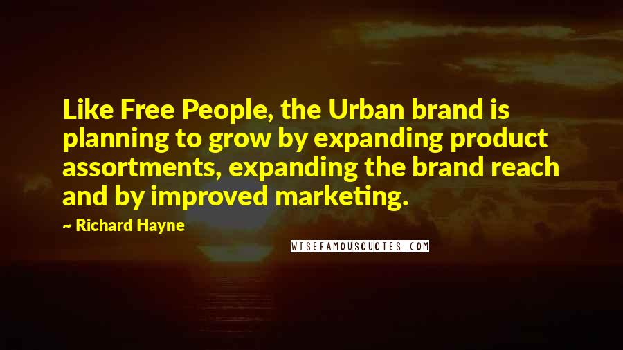 Richard Hayne Quotes: Like Free People, the Urban brand is planning to grow by expanding product assortments, expanding the brand reach and by improved marketing.