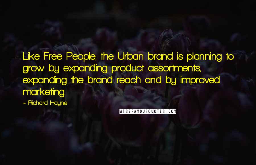 Richard Hayne Quotes: Like Free People, the Urban brand is planning to grow by expanding product assortments, expanding the brand reach and by improved marketing.