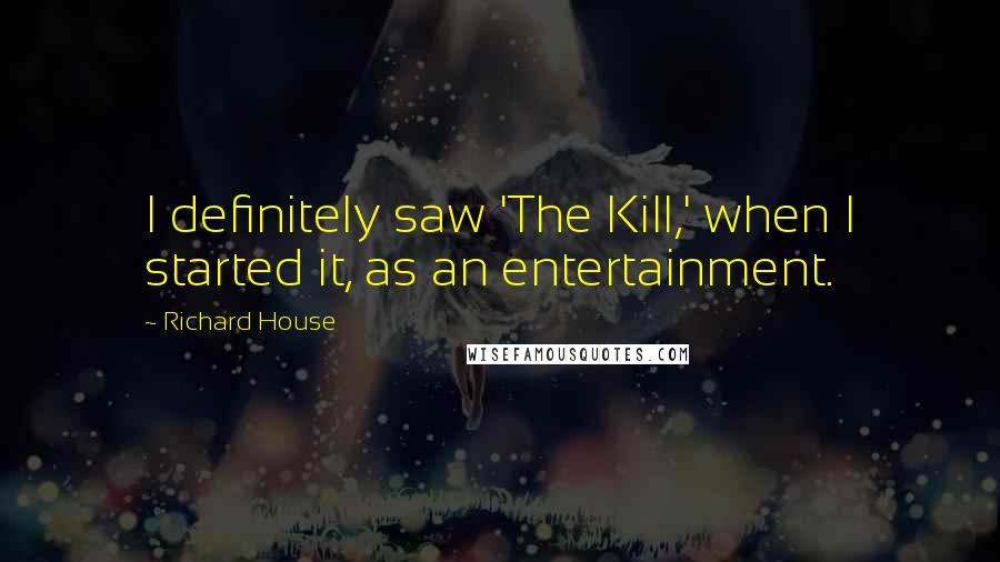 Richard House Quotes: I definitely saw 'The Kill,' when I started it, as an entertainment.