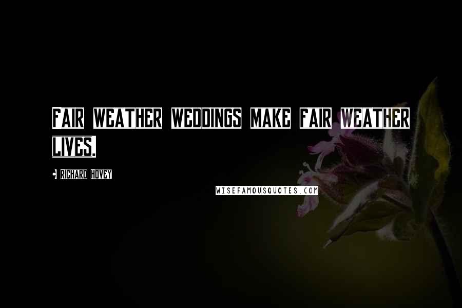 Richard Hovey Quotes: Fair weather weddings make fair weather lives.