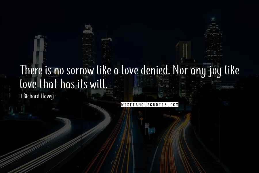 Richard Hovey Quotes: There is no sorrow like a love denied. Nor any joy like love that has its will.