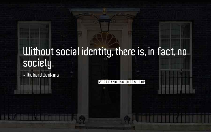 Richard Jenkins Quotes: Without social identity, there is, in fact, no society.