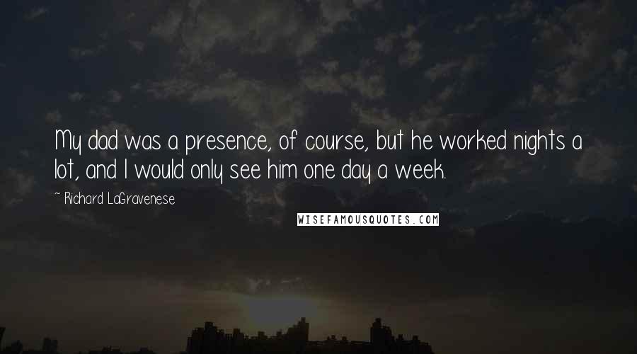 Richard LaGravenese Quotes: My dad was a presence, of course, but he worked nights a lot, and I would only see him one day a week.