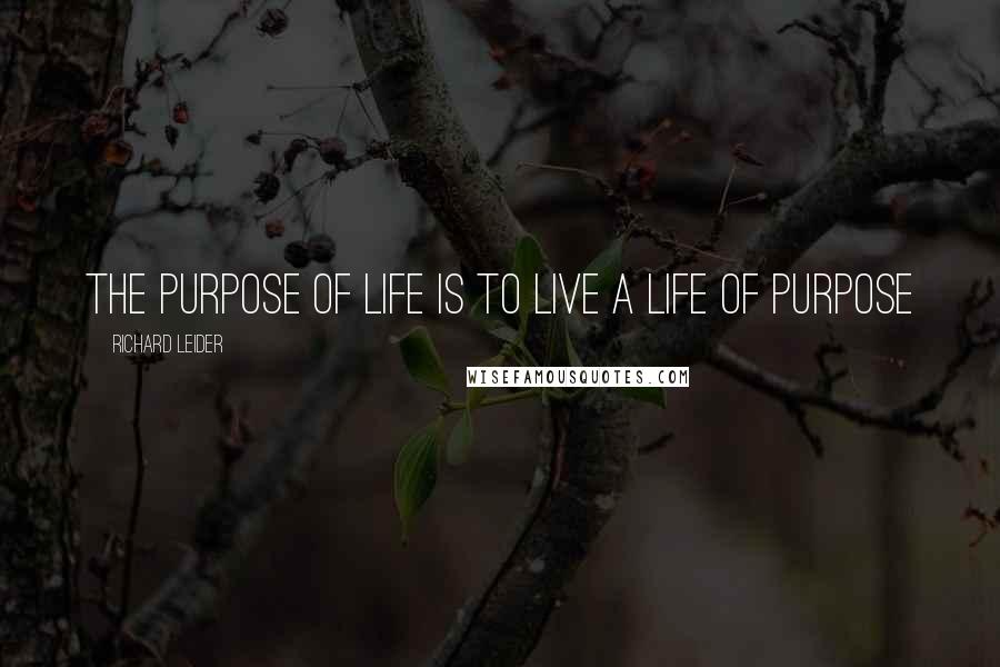 Richard Leider Quotes: The purpose of life is to live a life of purpose