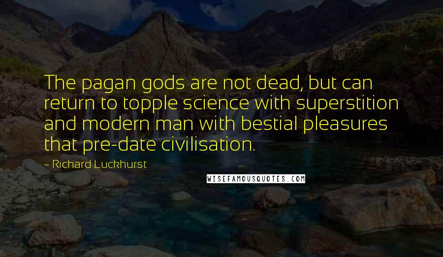 Richard Luckhurst Quotes: The pagan gods are not dead, but can return to topple science with superstition and modern man with bestial pleasures that pre-date civilisation.