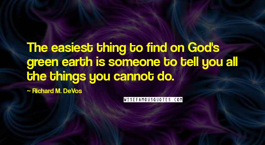 Richard M. DeVos Quotes: The easiest thing to find on God's green earth is someone to tell you all the things you cannot do.