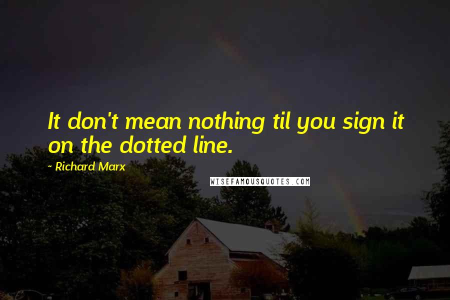 Richard Marx Quotes: It don't mean nothing til you sign it on the dotted line.