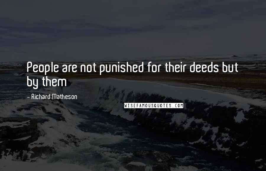 Richard Matheson Quotes: People are not punished for their deeds but by them