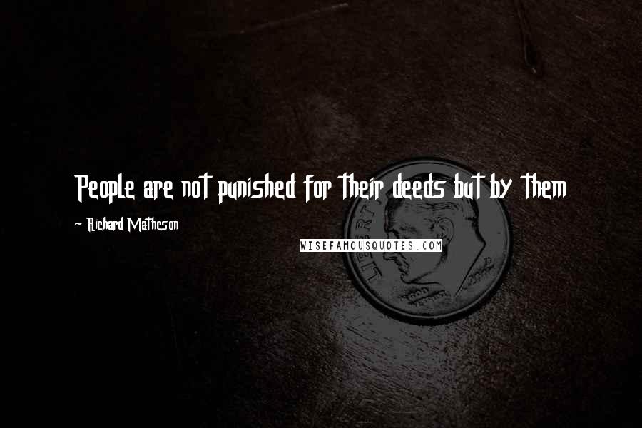 Richard Matheson Quotes: People are not punished for their deeds but by them