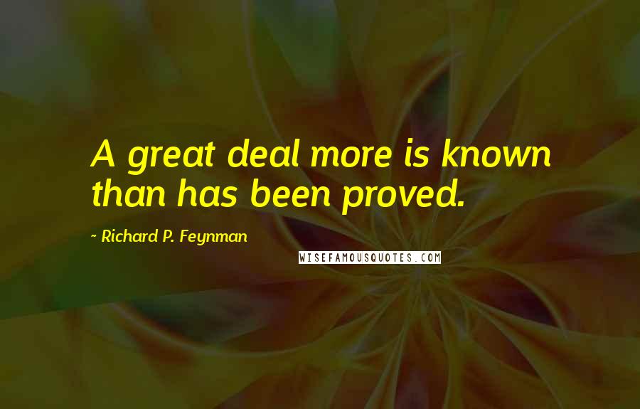 Richard P. Feynman Quotes: A great deal more is known than has been proved.