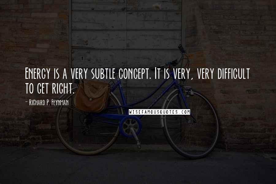 Richard P. Feynman Quotes: Energy is a very subtle concept. It is very, very difficult to get right.