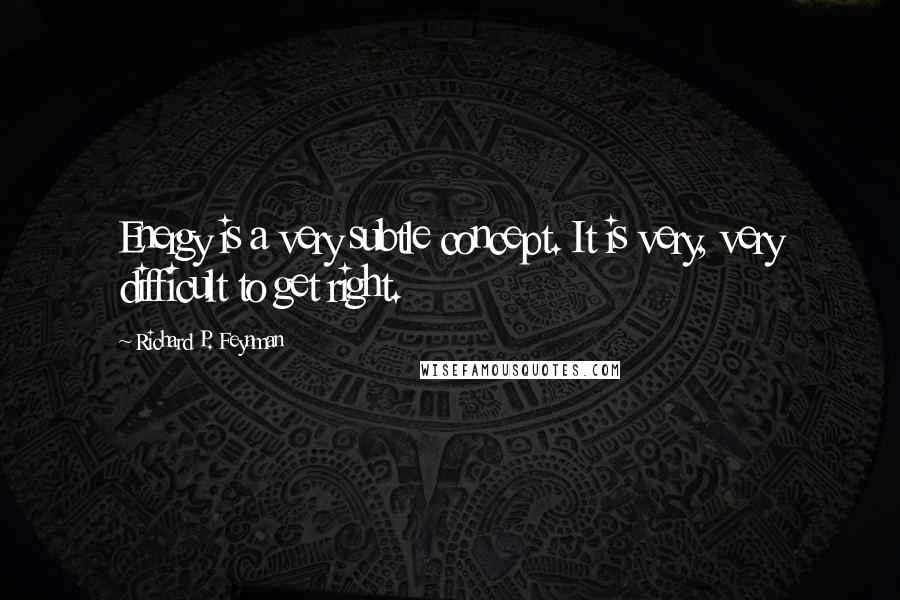 Richard P. Feynman Quotes: Energy is a very subtle concept. It is very, very difficult to get right.