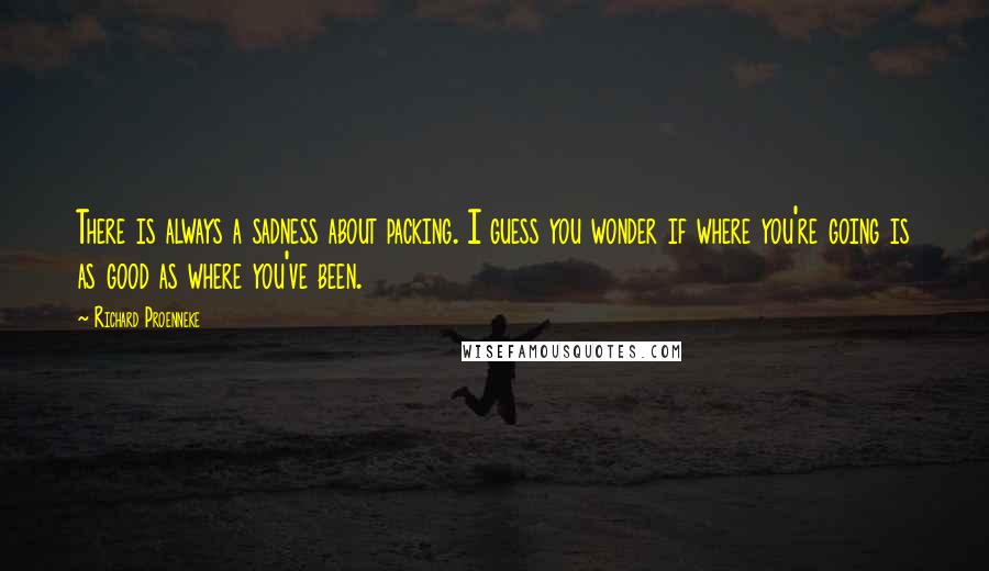 Richard Proenneke Quotes: There is always a sadness about packing. I guess you wonder if where you're going is as good as where you've been.