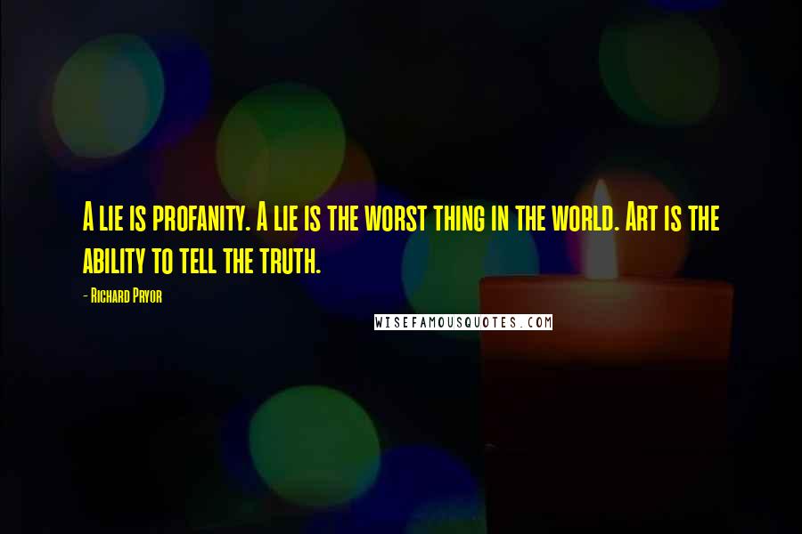 Richard Pryor Quotes: A lie is profanity. A lie is the worst thing in the world. Art is the ability to tell the truth.