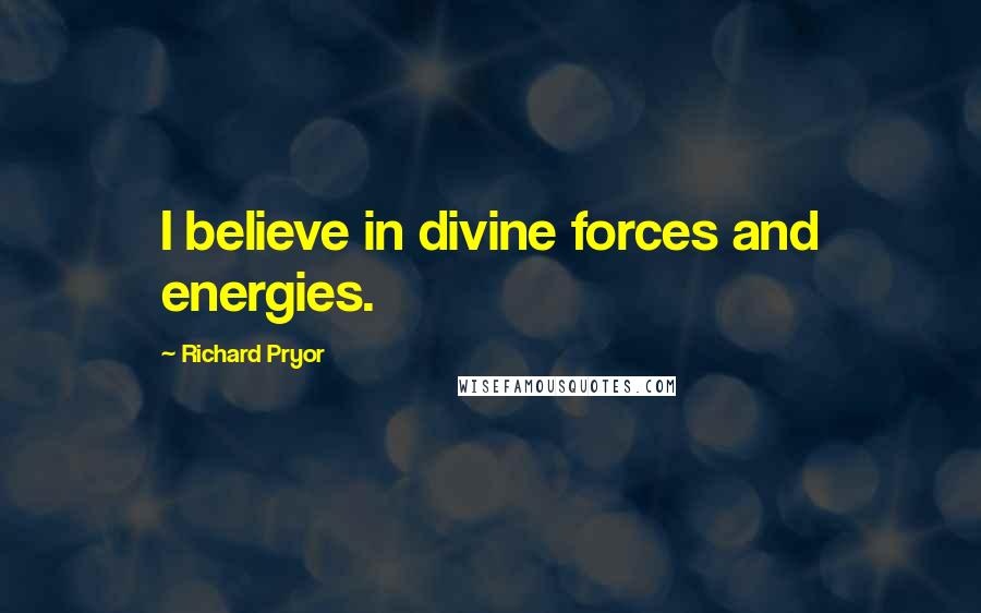 Richard Pryor Quotes: I believe in divine forces and energies.