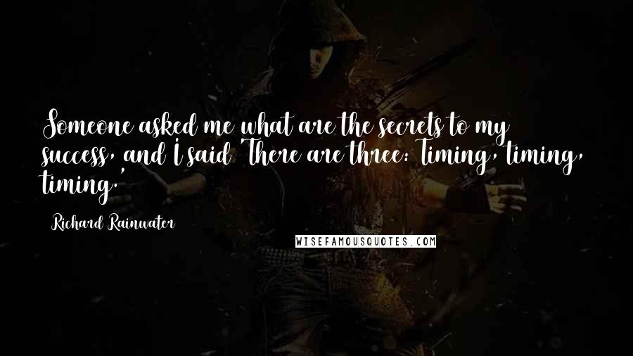 Richard Rainwater Quotes: Someone asked me what are the secrets to my success, and I said 'There are three: Timing, timing, timing.'