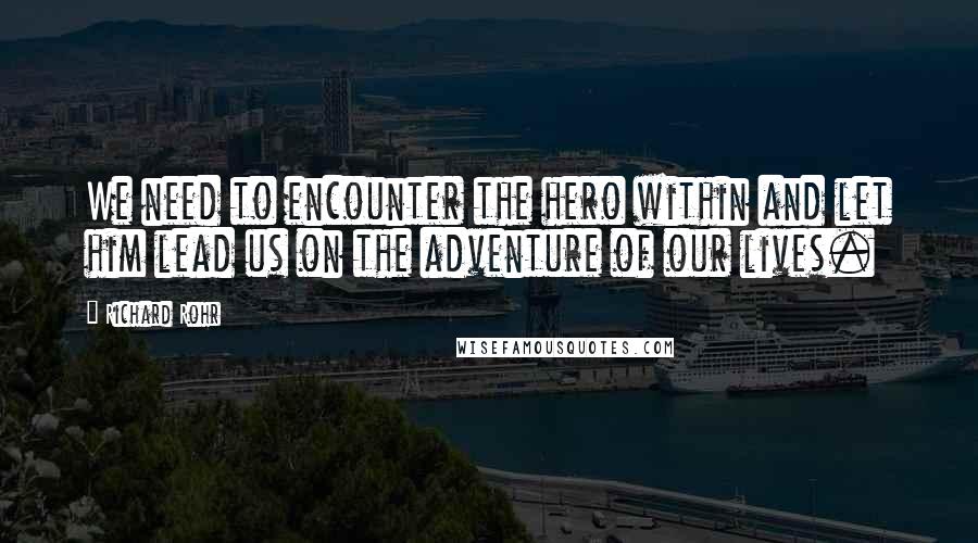 Richard Rohr Quotes: We need to encounter the hero within and let him lead us on the adventure of our lives.