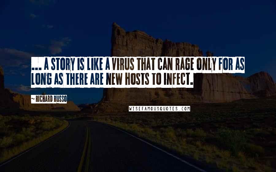 Richard Russo Quotes: ... a story is like a virus that can rage only for as long as there are new hosts to infect.