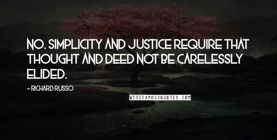 Richard Russo Quotes: No. Simplicity and justice require that thought and deed not be carelessly elided.