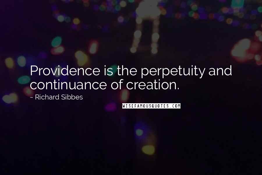 Richard Sibbes Quotes: Providence is the perpetuity and continuance of creation.