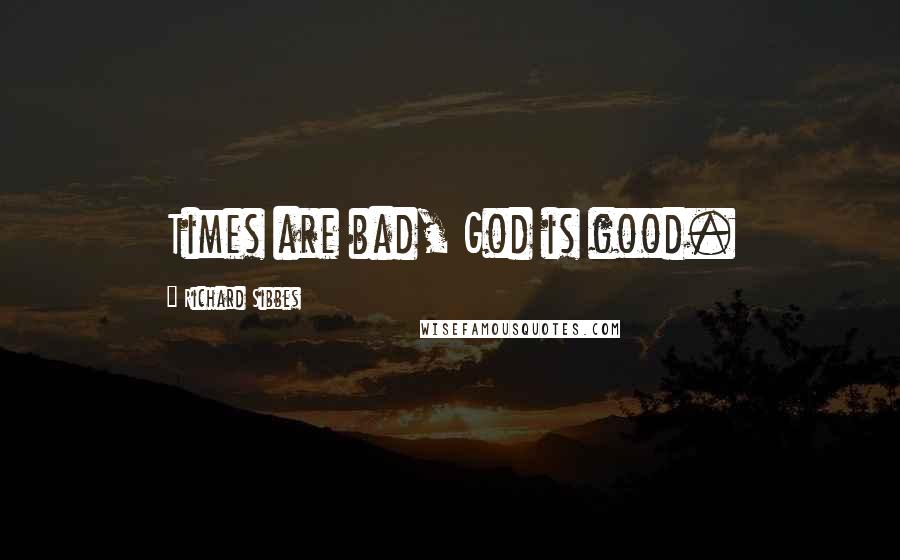 Richard Sibbes Quotes: Times are bad, God is good.