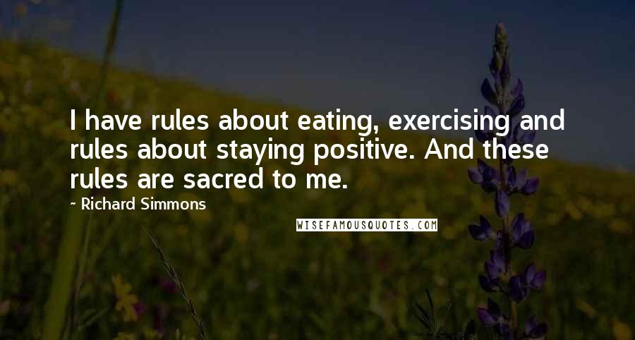 Richard Simmons Quotes: I have rules about eating, exercising and rules about staying positive. And these rules are sacred to me.