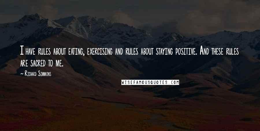 Richard Simmons Quotes: I have rules about eating, exercising and rules about staying positive. And these rules are sacred to me.