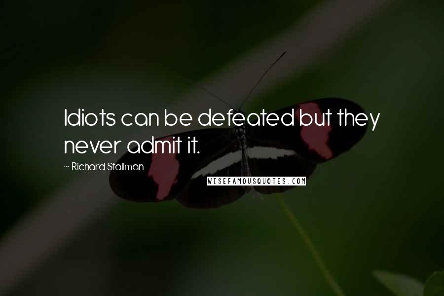 Richard Stallman Quotes: Idiots can be defeated but they never admit it.