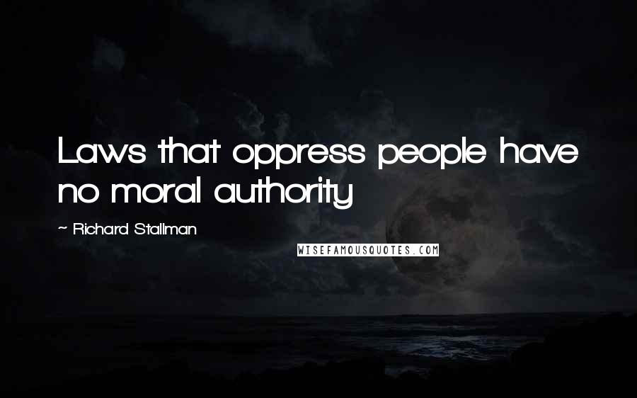 Richard Stallman Quotes: Laws that oppress people have no moral authority