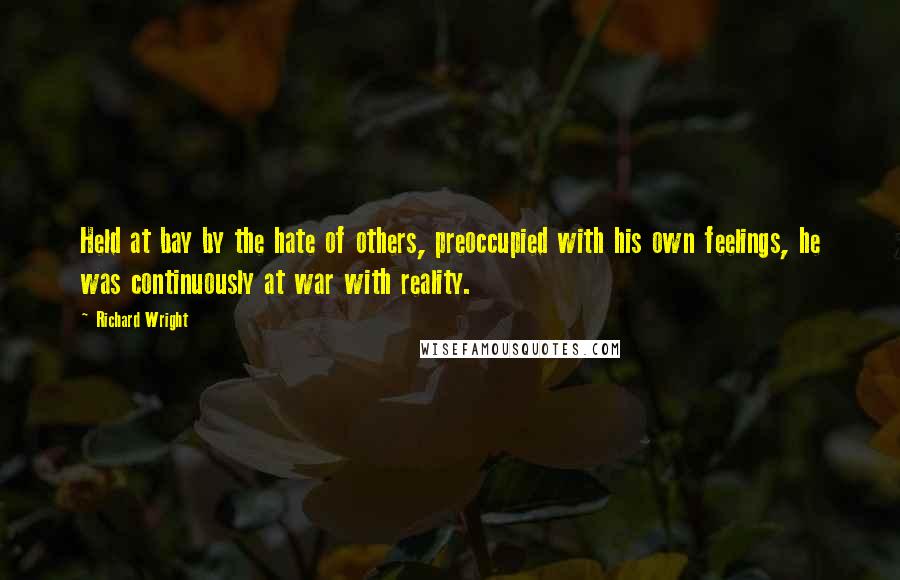 Richard Wright Quotes: Held at bay by the hate of others, preoccupied with his own feelings, he was continuously at war with reality.