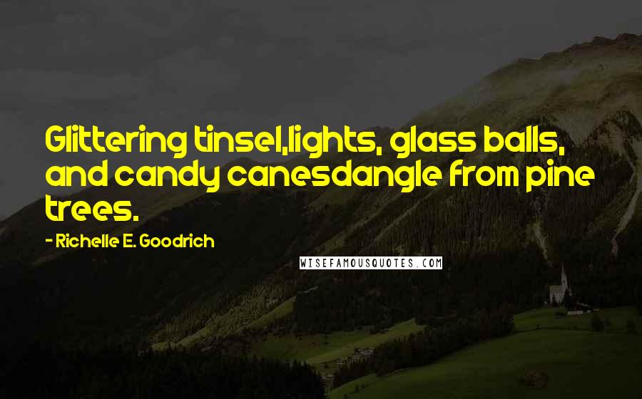 Richelle E. Goodrich Quotes: Glittering tinsel,lights, glass balls, and candy canesdangle from pine trees.