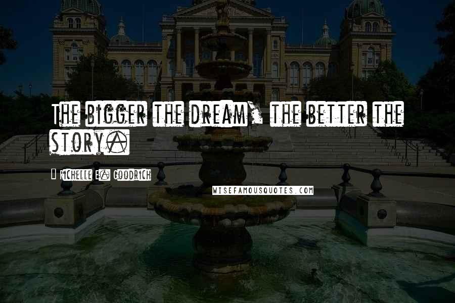 Richelle E. Goodrich Quotes: The bigger the dream, the better the story.