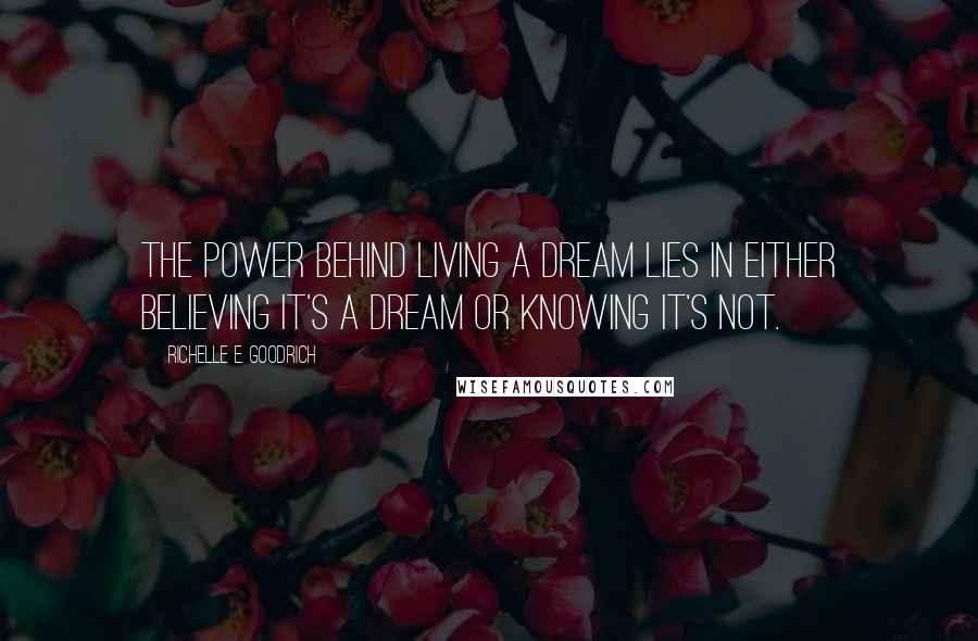 Richelle E. Goodrich Quotes: The power behind living a dream lies in either believing it's a dream or knowing it's not.