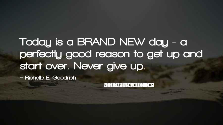 Richelle E. Goodrich Quotes: Today is a BRAND NEW day - a perfectly good reason to get up and start over. Never give up.