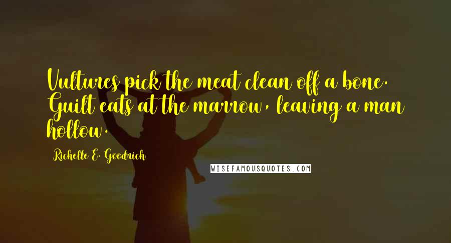 Richelle E. Goodrich Quotes: Vultures pick the meat clean off a bone. Guilt eats at the marrow, leaving a man hollow.