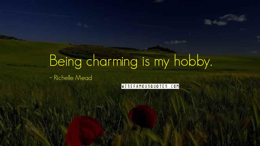 Richelle Mead Quotes: Being charming is my hobby.