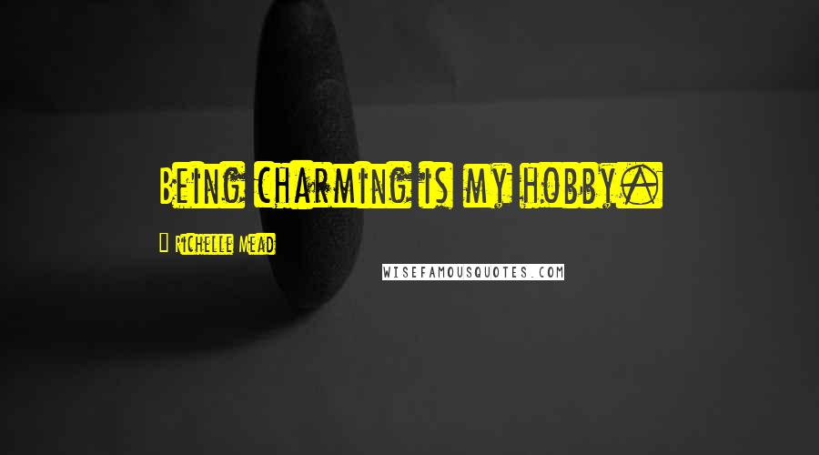 Richelle Mead Quotes: Being charming is my hobby.