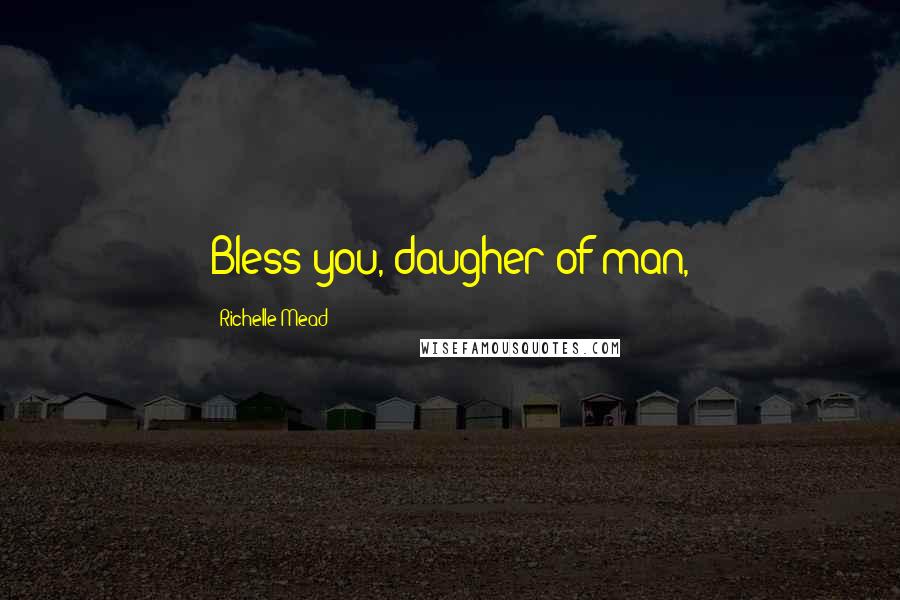 Richelle Mead Quotes: Bless you, daugher of man,