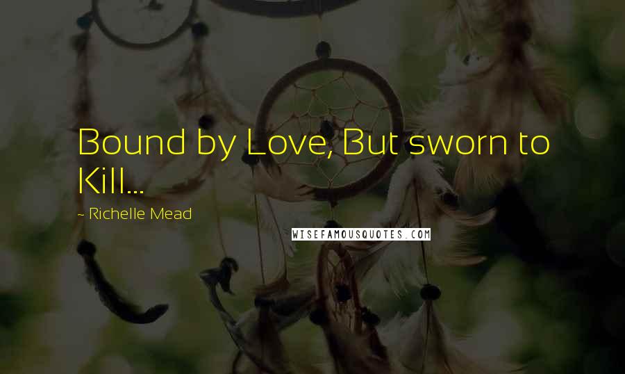 Richelle Mead Quotes: Bound by Love, But sworn to Kill...