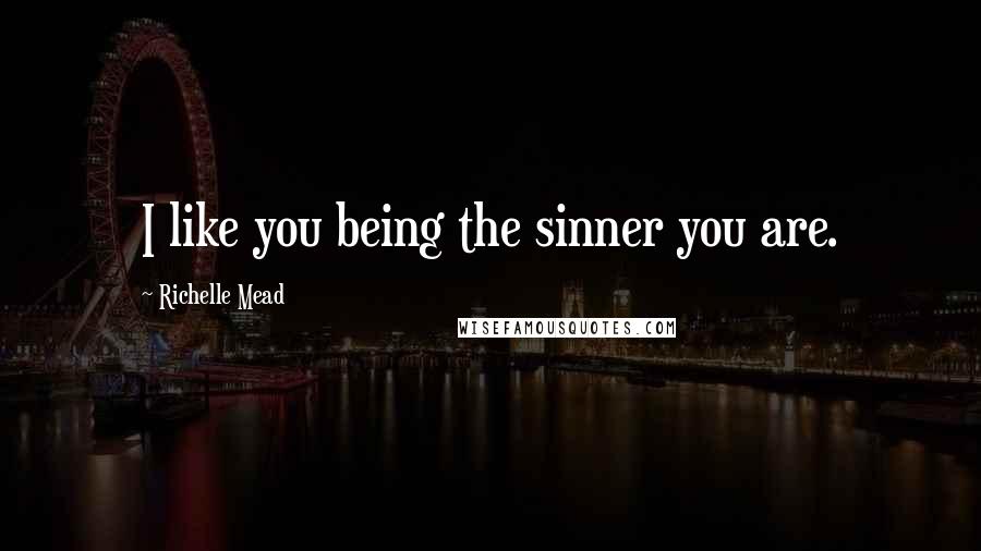 Richelle Mead Quotes: I like you being the sinner you are.