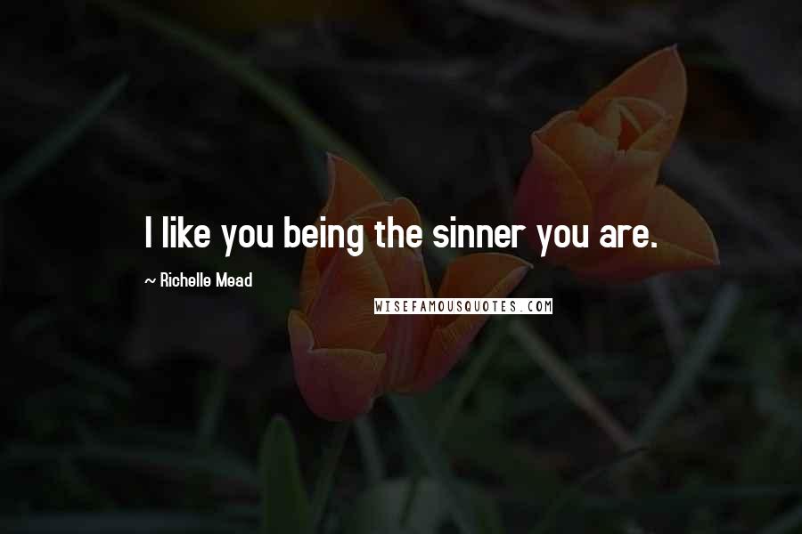 Richelle Mead Quotes: I like you being the sinner you are.