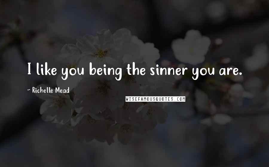 Richelle Mead Quotes: I like you being the sinner you are.