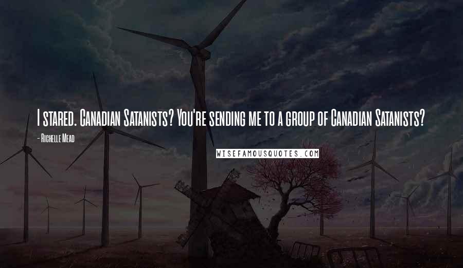 Richelle Mead Quotes: I stared. Canadian Satanists? You're sending me to a group of Canadian Satanists?