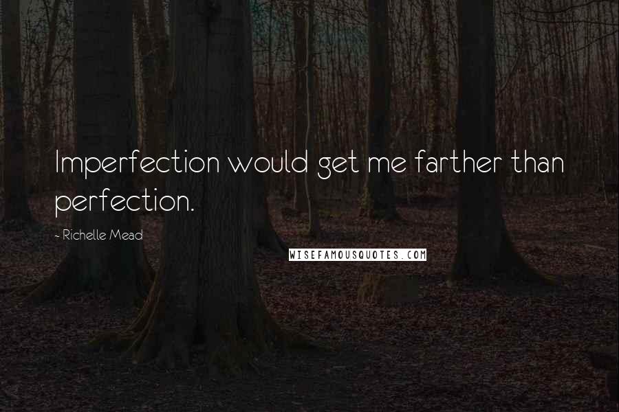 Richelle Mead Quotes: Imperfection would get me farther than perfection.