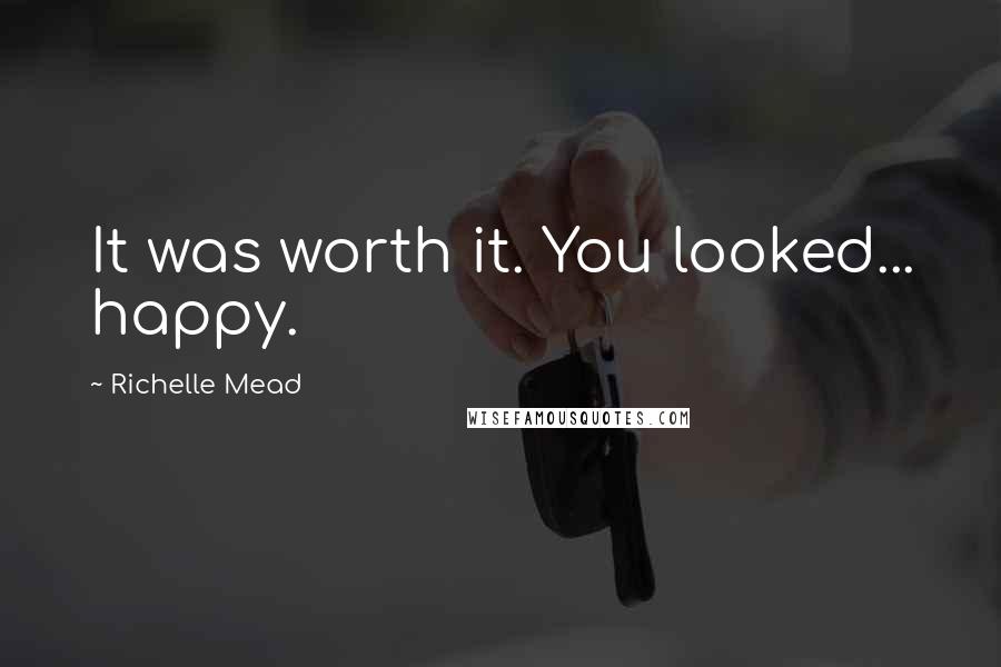 Richelle Mead Quotes: It was worth it. You looked... happy.