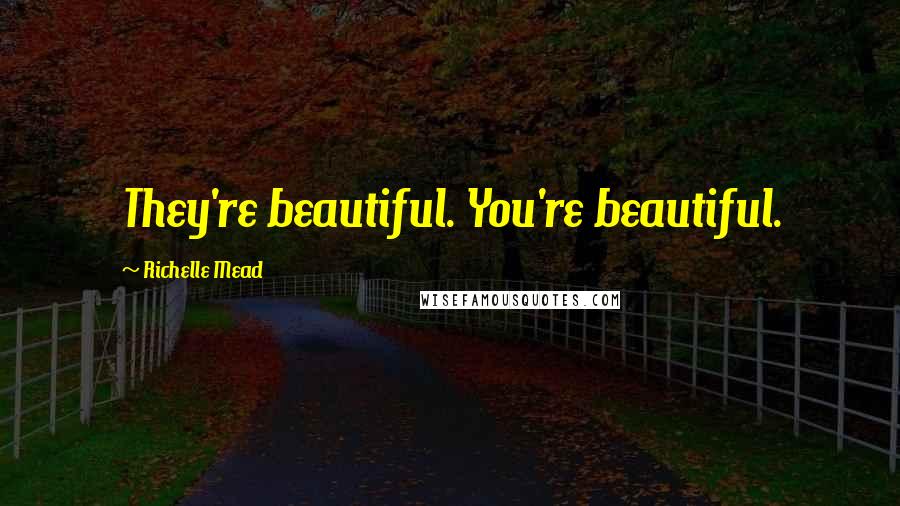 Richelle Mead Quotes: They're beautiful. You're beautiful.