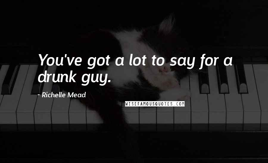 Richelle Mead Quotes: You've got a lot to say for a drunk guy.